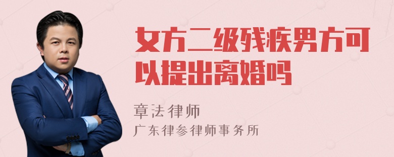 女方二级残疾男方可以提出离婚吗