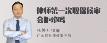 律师第一次取保候审会拒绝吗