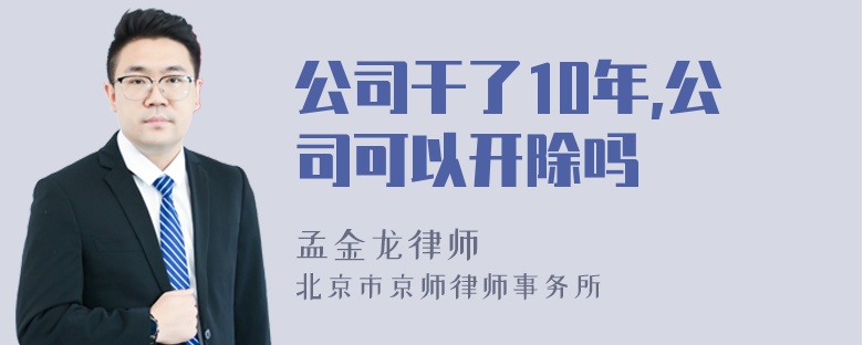 公司干了10年,公司可以开除吗