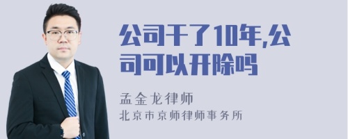 公司干了10年,公司可以开除吗