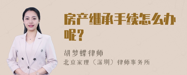 房产继承手续怎么办呢？