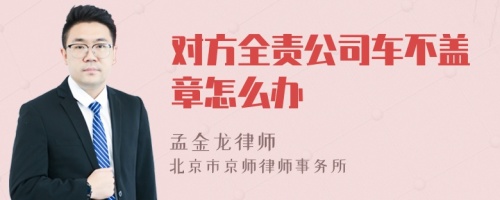 对方全责公司车不盖章怎么办