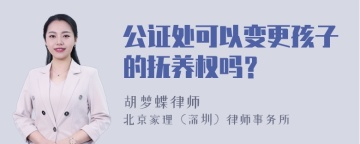 公证处可以变更孩子的抚养权吗？