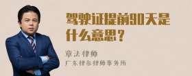 驾驶证提前90天是什么意思？