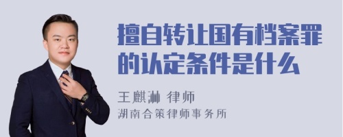 擅自转让国有档案罪的认定条件是什么