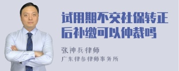 试用期不交社保转正后补缴可以仲裁吗