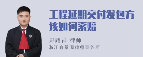 工程延期交付发包方该如何索赔