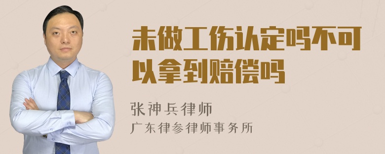 未做工伤认定吗不可以拿到赔偿吗