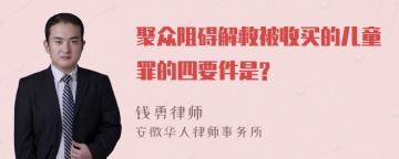 聚众阻碍解救被收买的儿童罪的四要件是?