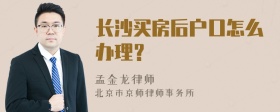 长沙买房后户口怎么办理？