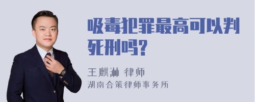 吸毒犯罪最高可以判死刑吗?