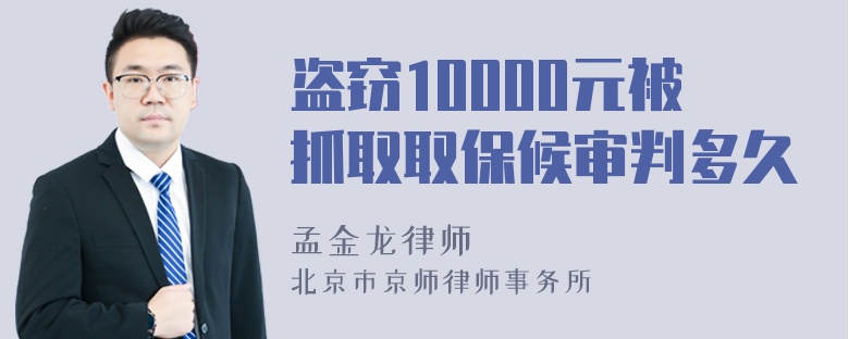 盗窃10000元被抓取取保候审判多久