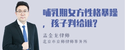 哺乳期女方性格暴躁，孩子判给谁?