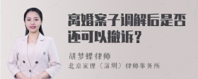 离婚案子调解后是否还可以撤诉？