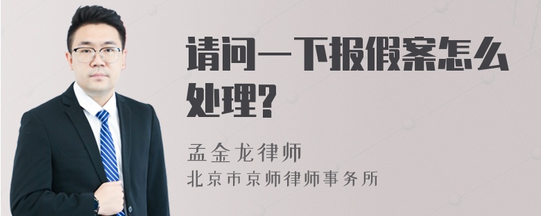 请问一下报假案怎么处理?