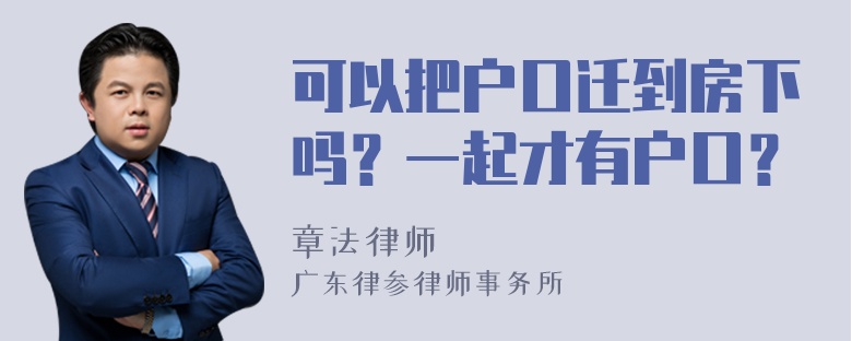 可以把户口迁到房下吗？一起才有户口？