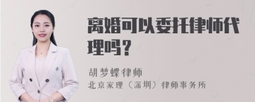 离婚可以委托律师代理吗？