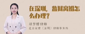 在深圳，监狱离婚怎么办理？