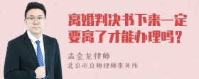 离婚判决书下来一定要离了才能办理吗？