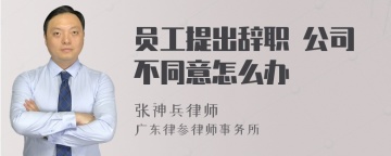 员工提出辞职 公司不同意怎么办