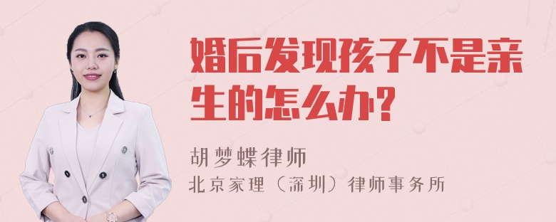 婚后发现孩子不是亲生的怎么办?