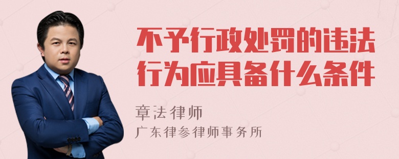 不予行政处罚的违法行为应具备什么条件