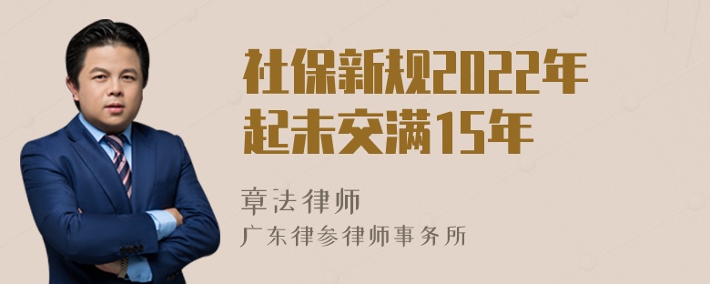 社保新规2022年起未交满15年