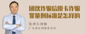 团伙诈骗信用卡诈骗罪量刑标准是怎样的