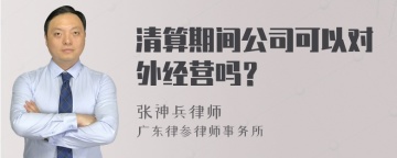 清算期间公司可以对外经营吗？