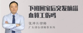 下班回家后突发脑溢血算工伤吗