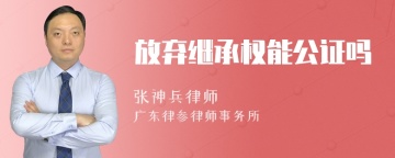 放弃继承权能公证吗