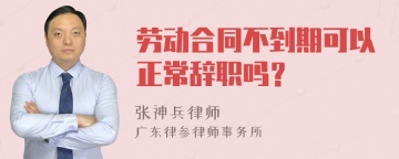 劳动合同不到期可以正常辞职吗？