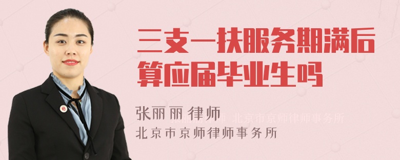 三支一扶服务期满后算应届毕业生吗