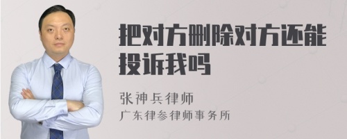 把对方删除对方还能投诉我吗