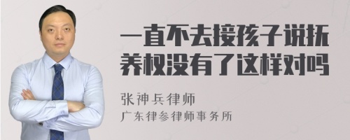 一直不去接孩子说抚养权没有了这样对吗