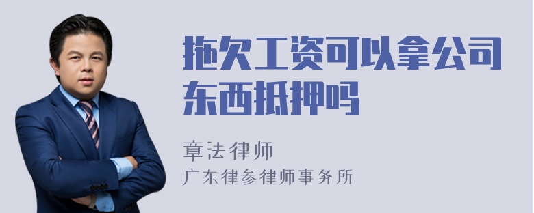 拖欠工资可以拿公司东西抵押吗