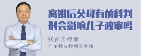 离婚后父母有前科判刑会影响儿子政审吗