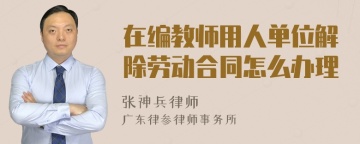 在编教师用人单位解除劳动合同怎么办理