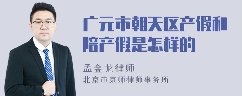 广元市朝天区产假和陪产假是怎样的