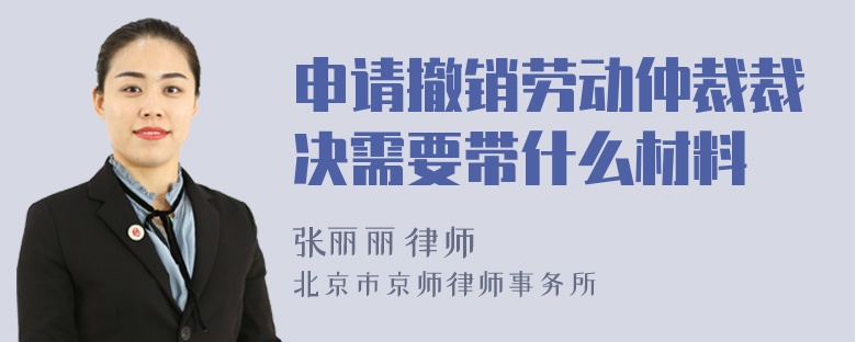 申请撤销劳动仲裁裁决需要带什么材料