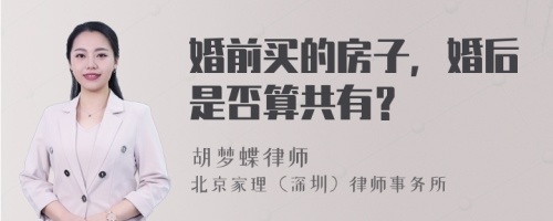 婚前买的房子，婚后是否算共有？