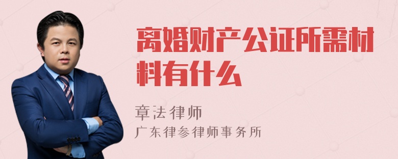 离婚财产公证所需材料有什么