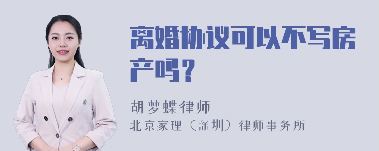 离婚协议可以不写房产吗？