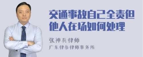 交通事故自己全责但他人在场如何处理