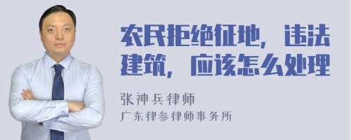 农民拒绝征地，违法建筑，应该怎么处理