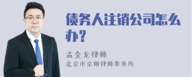 债务人注销公司怎么办？