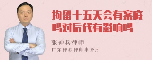 拘留十五天会有案底吗对后代有影响吗