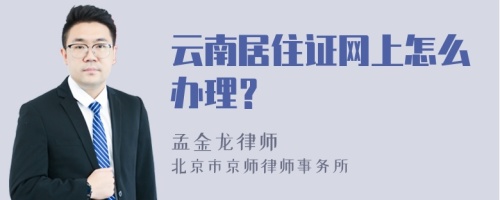 云南居住证网上怎么办理？