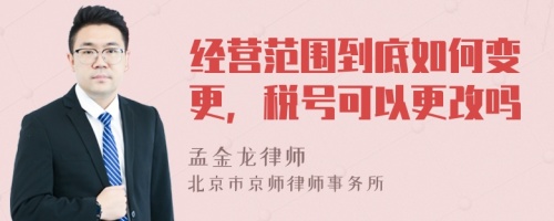 经营范围到底如何变更，税号可以更改吗