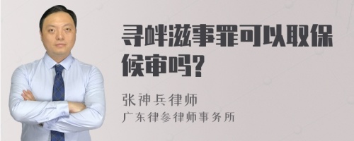 寻衅滋事罪可以取保候审吗?